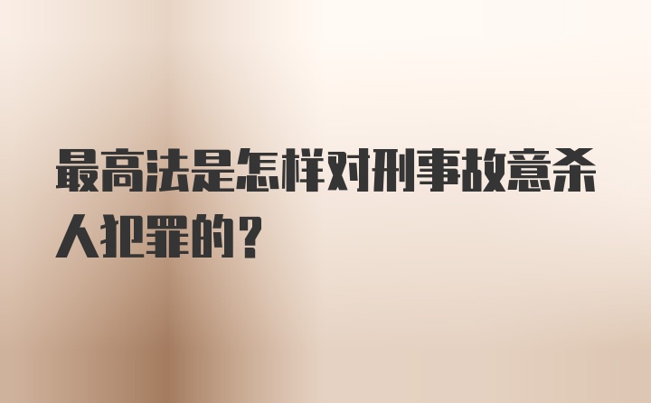 最高法是怎样对刑事故意杀人犯罪的?