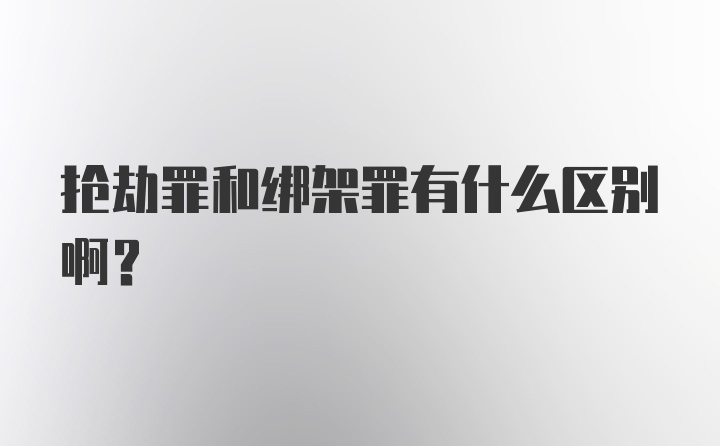 抢劫罪和绑架罪有什么区别啊？