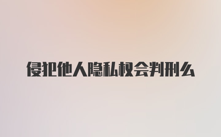 侵犯他人隐私权会判刑么