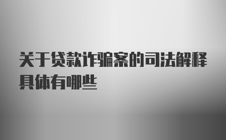 关于贷款诈骗案的司法解释具体有哪些