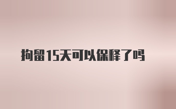 拘留15天可以保释了吗