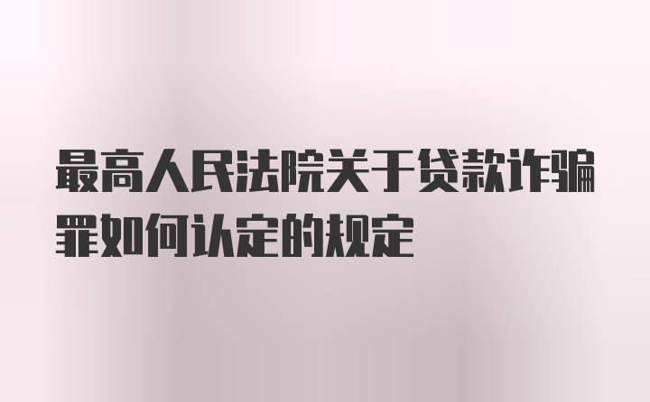 最高人民法院关于贷款诈骗罪如何认定的规定