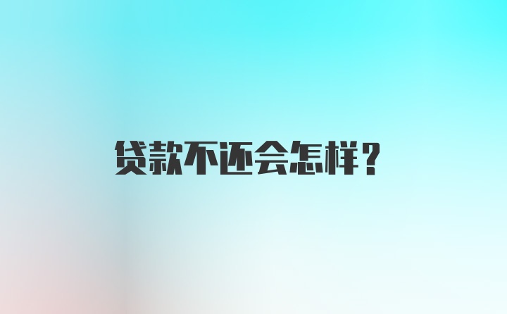 贷款不还会怎样？