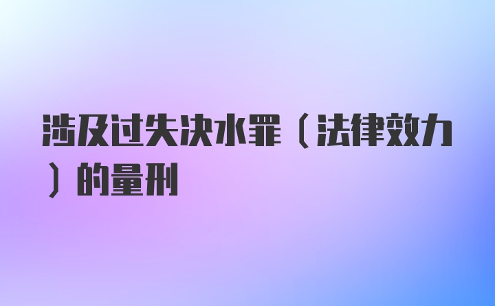 涉及过失决水罪（法律效力）的量刑