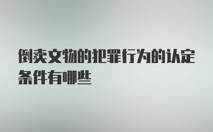 倒卖文物的犯罪行为的认定条件有哪些