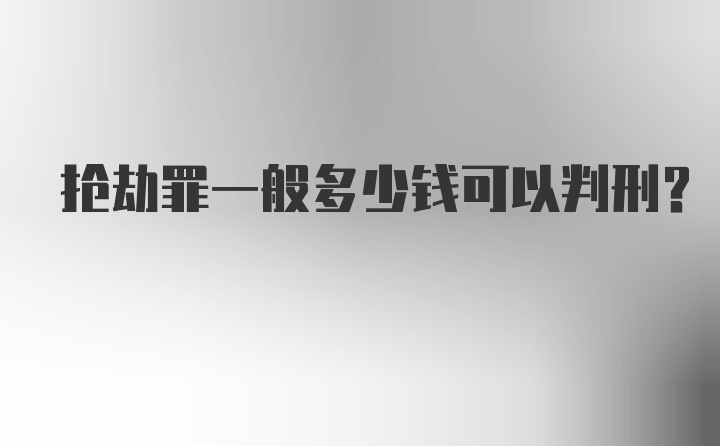 抢劫罪一般多少钱可以判刑？