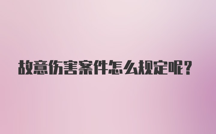 故意伤害案件怎么规定呢？