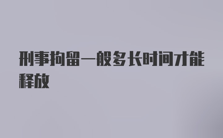 刑事拘留一般多长时间才能释放