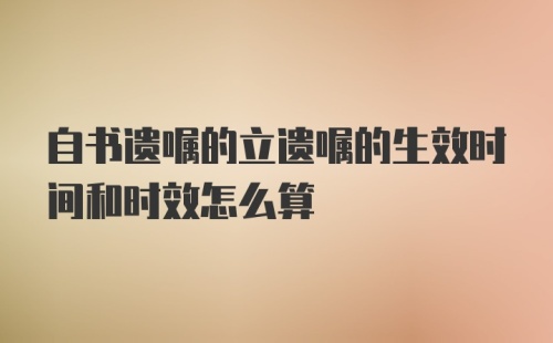 自书遗嘱的立遗嘱的生效时间和时效怎么算