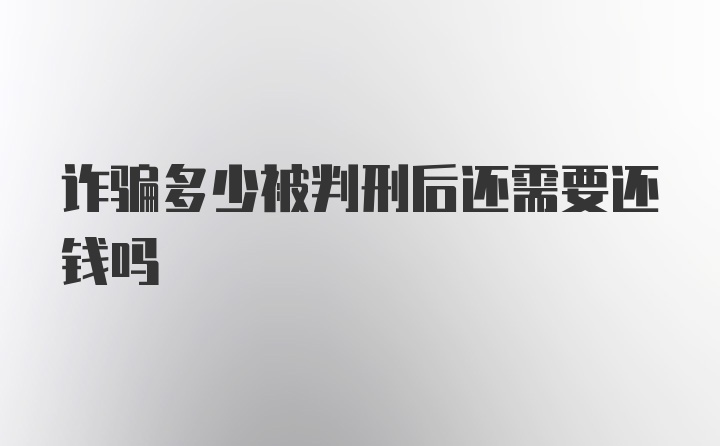 诈骗多少被判刑后还需要还钱吗