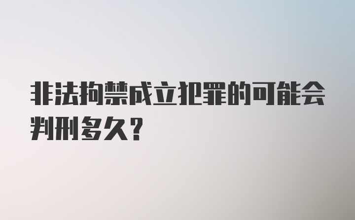 非法拘禁成立犯罪的可能会判刑多久?