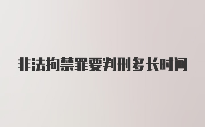 非法拘禁罪要判刑多长时间