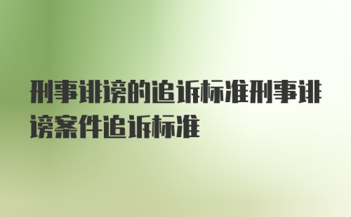 刑事诽谤的追诉标准刑事诽谤案件追诉标准