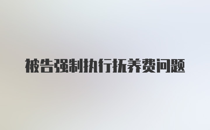 被告强制执行抚养费问题