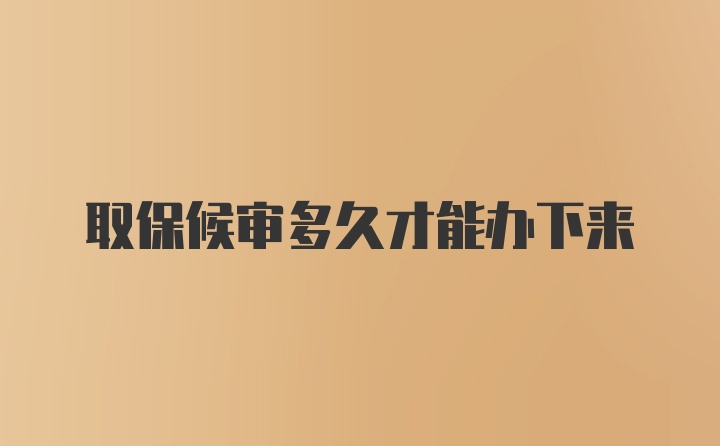 取保候审多久才能办下来