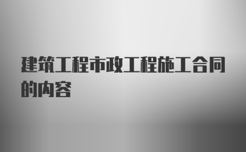 建筑工程市政工程施工合同的内容