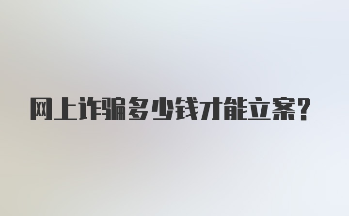 网上诈骗多少钱才能立案？