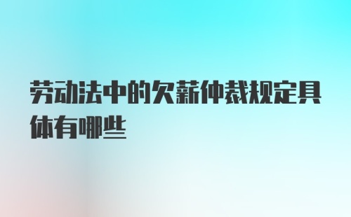 劳动法中的欠薪仲裁规定具体有哪些