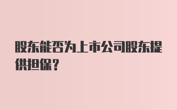 股东能否为上市公司股东提供担保？