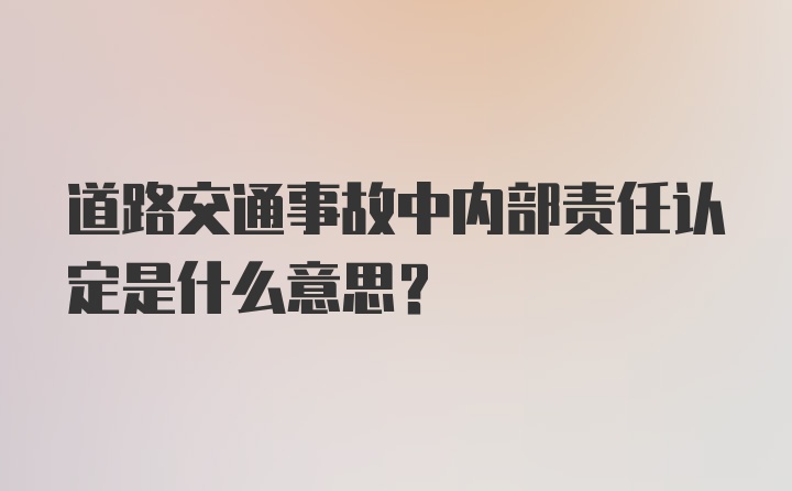 道路交通事故中内部责任认定是什么意思？