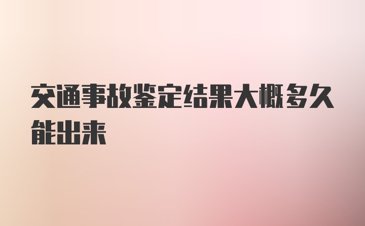 交通事故鉴定结果大概多久能出来