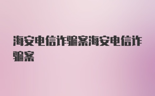 海安电信诈骗案海安电信诈骗案