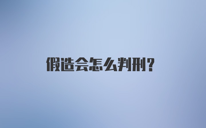 假造会怎么判刑?