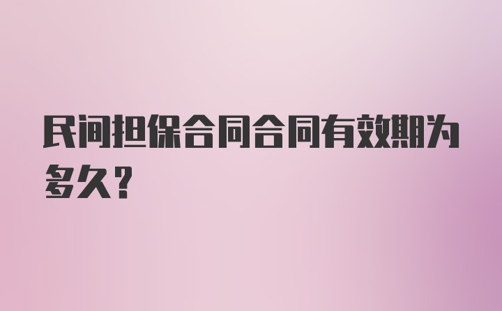 民间担保合同合同有效期为多久？