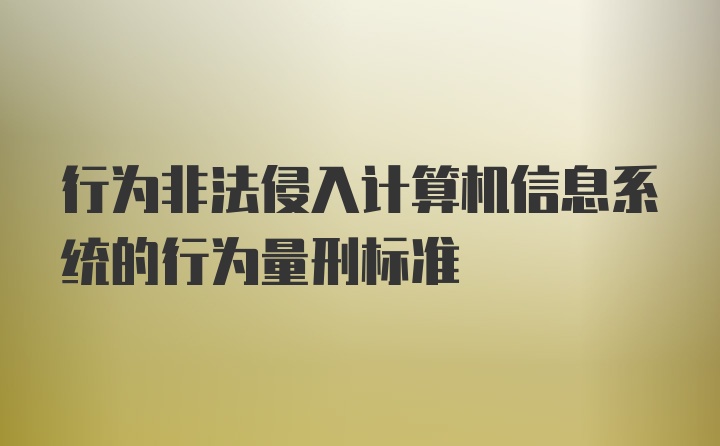 行为非法侵入计算机信息系统的行为量刑标准