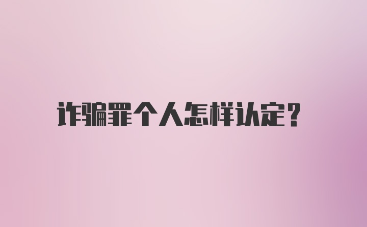 诈骗罪个人怎样认定？