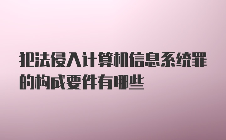 犯法侵入计算机信息系统罪的构成要件有哪些