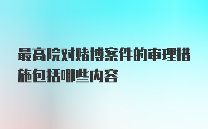 最高院对赌博案件的审理措施包括哪些内容