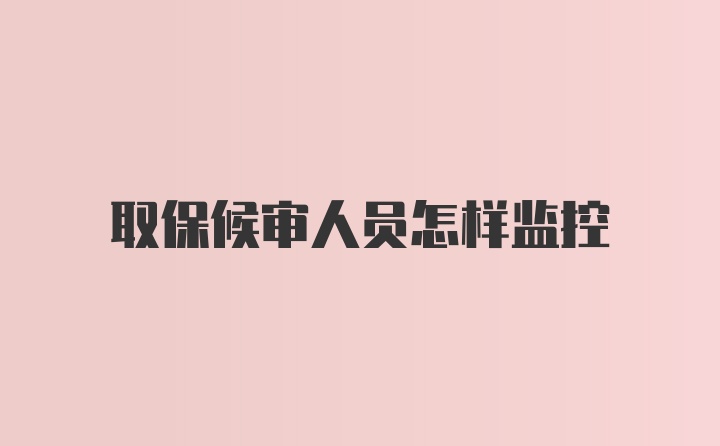 取保候审人员怎样监控