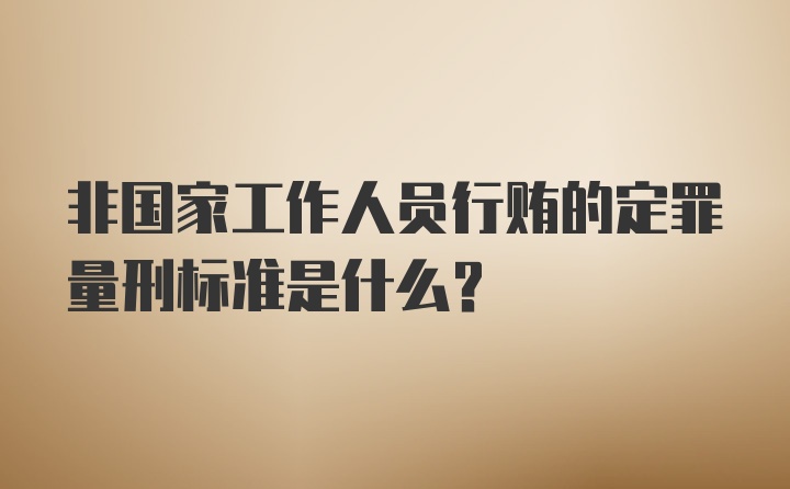 非国家工作人员行贿的定罪量刑标准是什么？