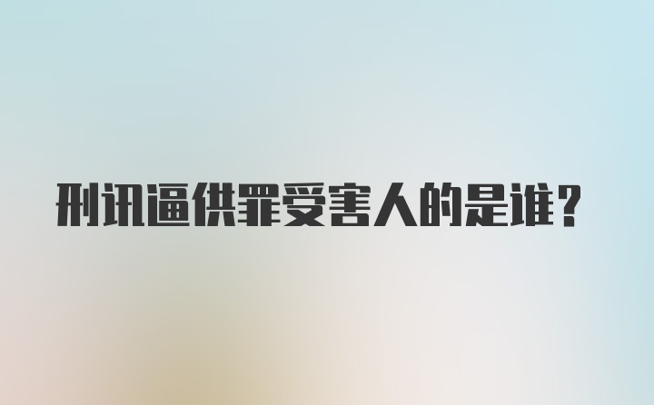 刑讯逼供罪受害人的是谁？