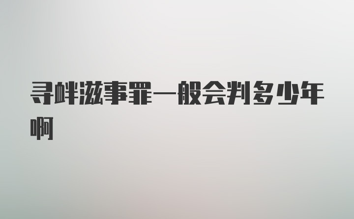 寻衅滋事罪一般会判多少年啊