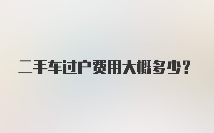 二手车过户费用大概多少？