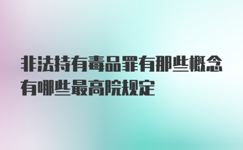 非法持有毒品罪有那些概念有哪些最高院规定