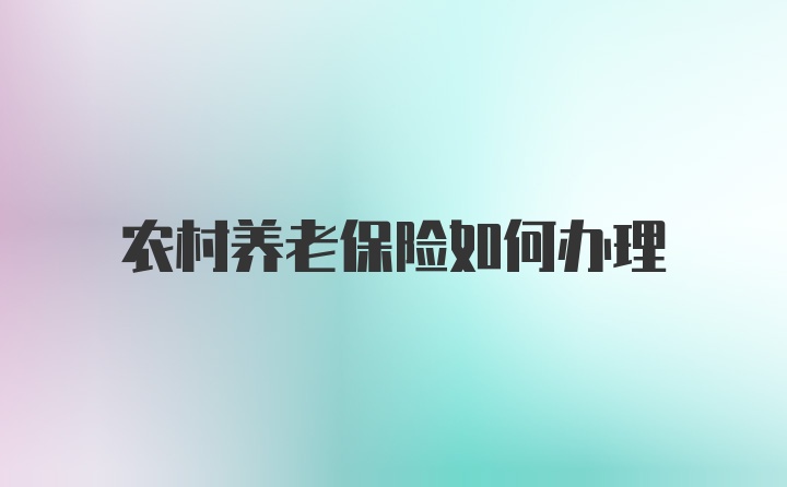 农村养老保险如何办理