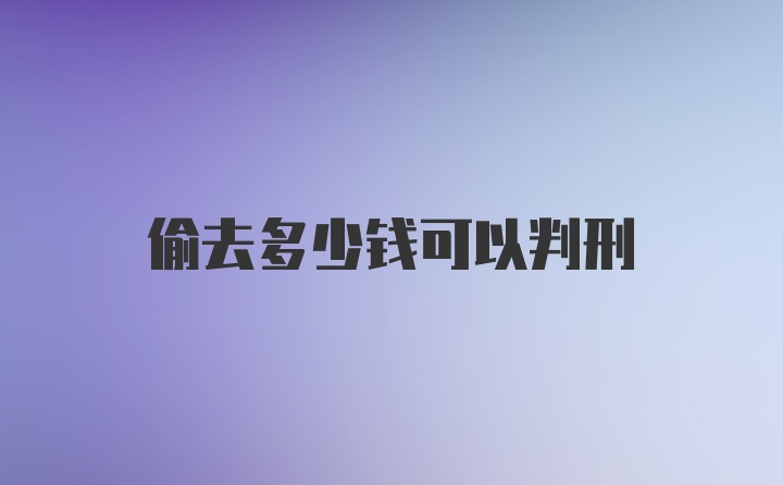 偷去多少钱可以判刑