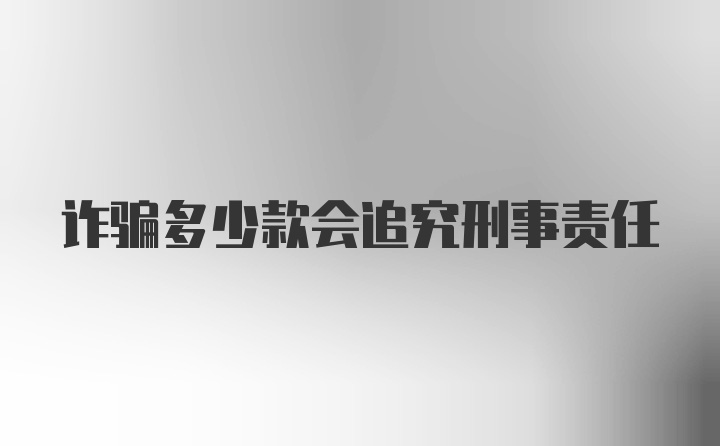 诈骗多少款会追究刑事责任