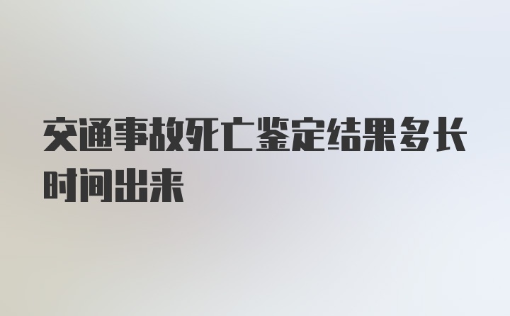 交通事故死亡鉴定结果多长时间出来