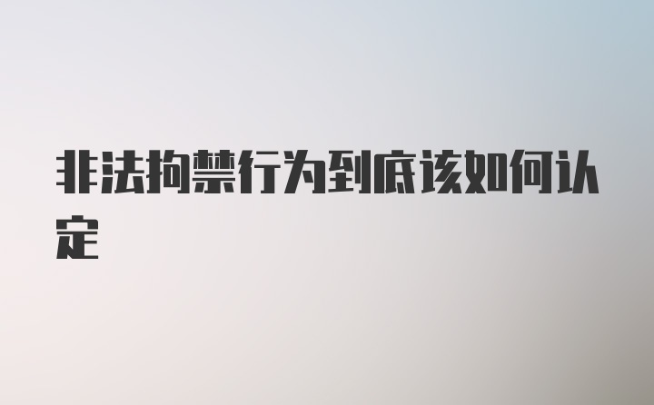 非法拘禁行为到底该如何认定