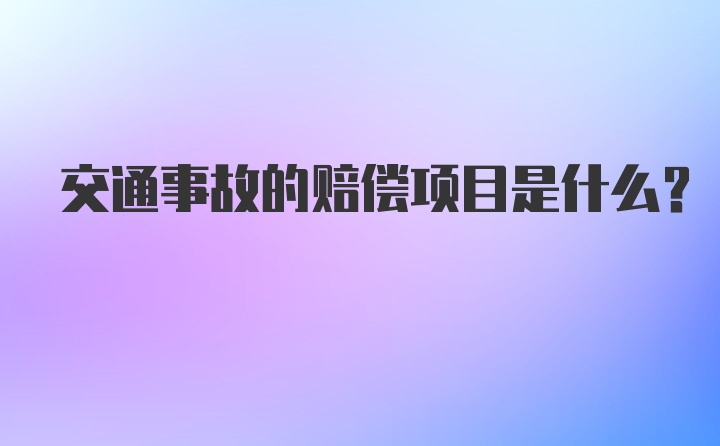 交通事故的赔偿项目是什么？