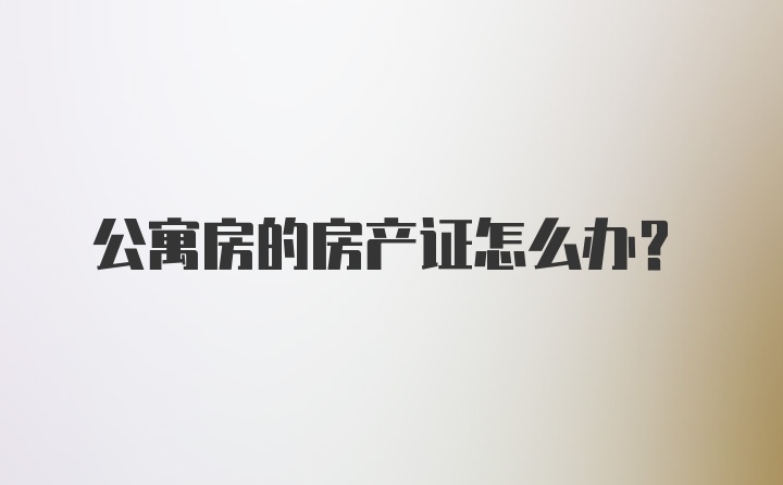 公寓房的房产证怎么办？