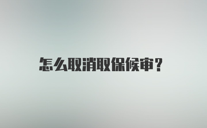 怎么取消取保候审？