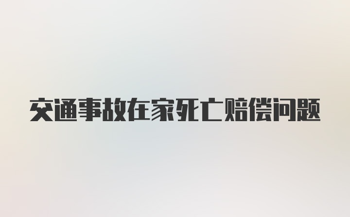 交通事故在家死亡赔偿问题