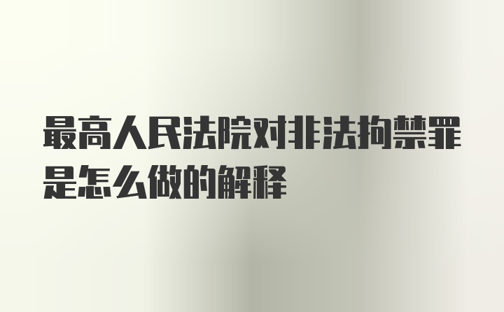 最高人民法院对非法拘禁罪是怎么做的解释