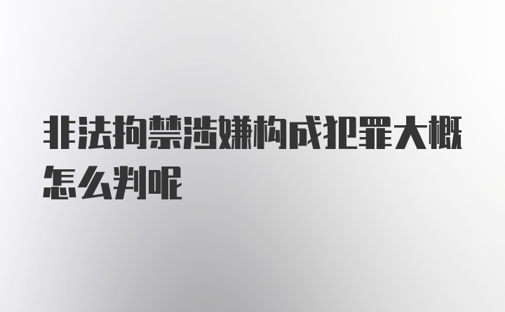 非法拘禁涉嫌构成犯罪大概怎么判呢