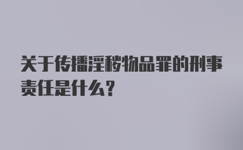 关于传播淫秽物品罪的刑事责任是什么？